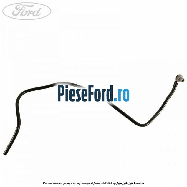 Furtun vacuum pompa servofrana Ford Fusion 1.6 100 cp FYJA, FYJB, FYJC benzina