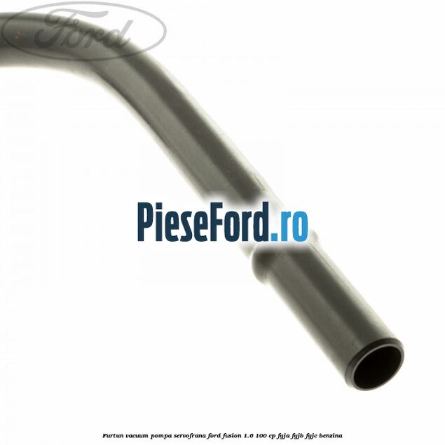 Furtun vacuum pompa servofrana Ford Fusion 1.6 100 cp FYJA, FYJB, FYJC benzina