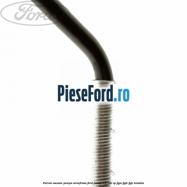 Furtun vacuum pompa servofrana Ford Fusion 1.6 100 cp FYJA, FYJB, FYJC benzina