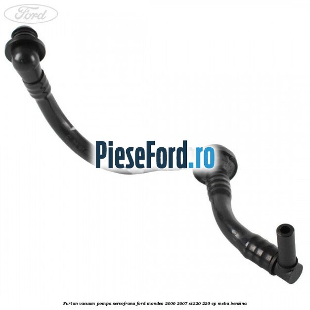 Furtun vacuum pompa servofrana Ford Mondeo 2000-2007 ST220 226 cp MEBA benzina
