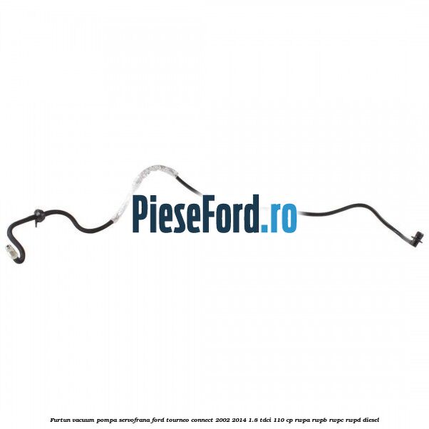 Furtun vacuum pompa servofrana Ford Tourneo Connect 2002-2014 1.8 TDCi 110 cp RWPA, RWPB, RWPC, RWPD diesel