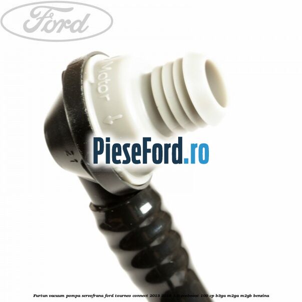 Furtun vacuum pompa servofrana Ford Tourneo Connect 2013-2018 1.0 EcoBoost 100 cp B3GA, M2GA, M2GB benzina