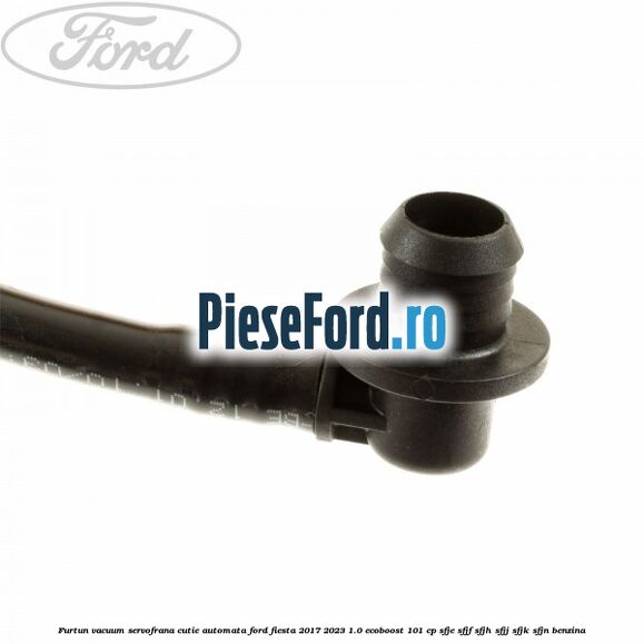 Furtun vacuum servofrana cutie automata Ford Fiesta 2017-2023 1.0 EcoBoost 101 cp SFJE, SFJF, SFJH, SFJJ, SFJK, SFJN benzina