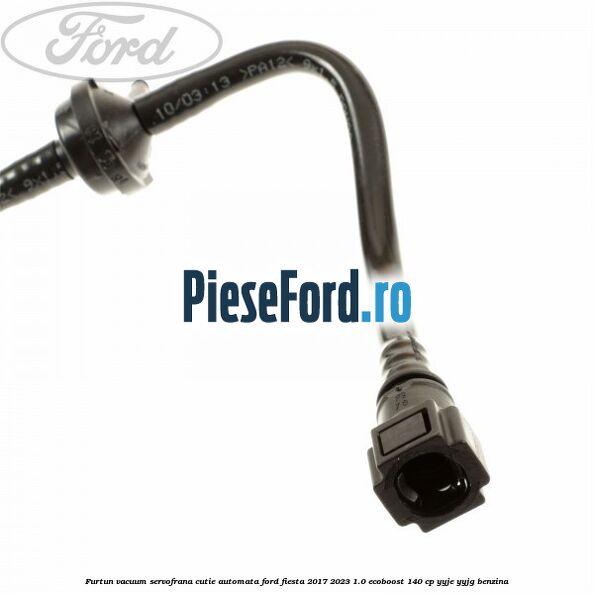 Furtun vacuum servofrana cutie automata Ford Fiesta 2017-2023 1.0 EcoBoost 140 cp YYJE, YYJG benzina