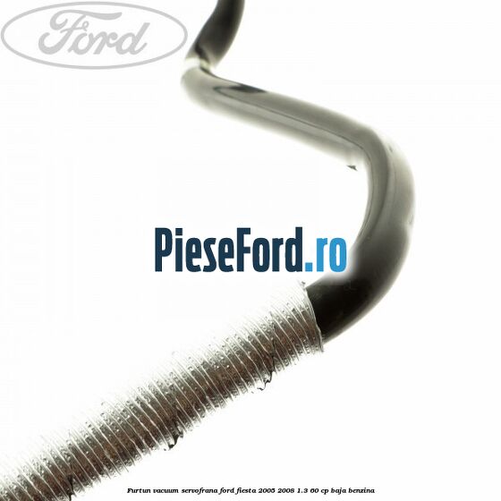 Furtun vacuum servofrana Ford Fiesta 2005-2008 1.3 60 cp BAJA benzina