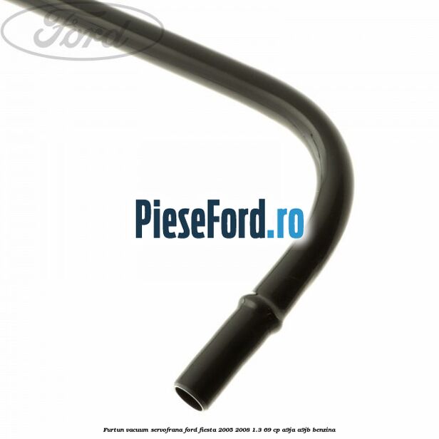 Furtun vacuum servofrana Ford Fiesta 2005-2008 1.3 69 cp A9JA, A9JB benzina