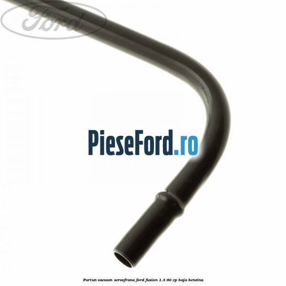 Furtun vacuum servofrana Ford Fusion 1.3 60 cp BAJA benzina