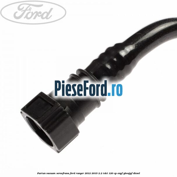 Furtun vacuum servofrana Ford Ranger 2012-2015 2.2 TDCi 120 cp ENPF, GBVAJPF diesel