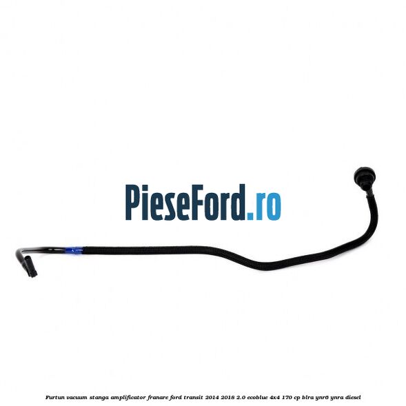 Furtun vacuum stanga amplificator franare Ford Transit 2014-2018 2.0 EcoBlue 4x4 170 cp BLRA, YNR6, YNRA diesel