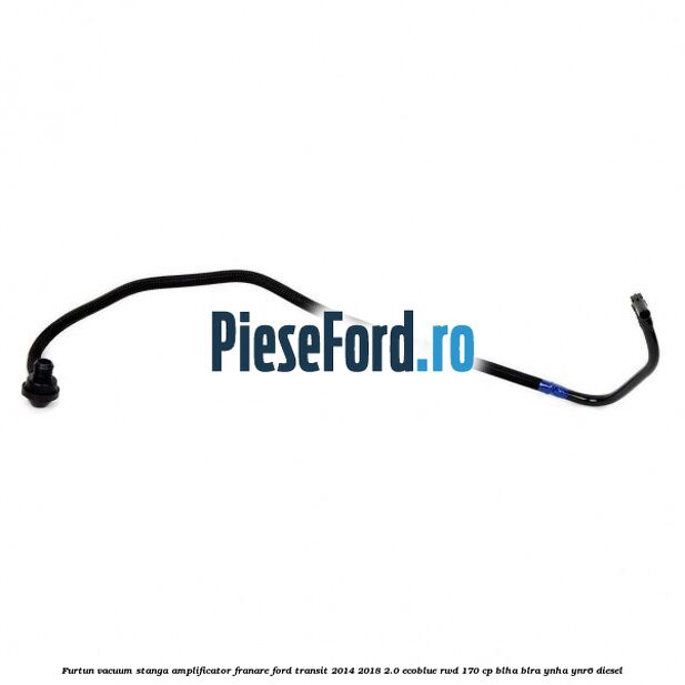 Furtun vacuum stanga amplificator franare Ford Transit 2014-2018 2.0 EcoBlue RWD 170 cp Furtun vacuum stanga amplificator franare Ford Transit 2014-2018 2.0 EcoBlue RWD 170 cp BLHA, BLRA, YNHA, YNR6 diesel