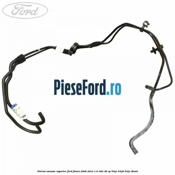 Furtun vacuum superior Ford Fiesta 2008-2012 1.6 TDCi 90 cp Furtun vacuum superior Ford Fiesta 2008-2012 1.6 TDCi 90 cp HHJC, HHJD, HHJE diesel