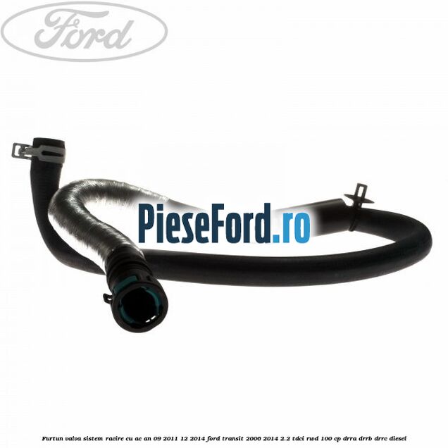Furtun valva sistem racire cu AC an 09/2011-12/2014 Ford Transit 2006-2014 2.2 TDCi RWD 100 cp DRRA, DRRB, DRRC diesel