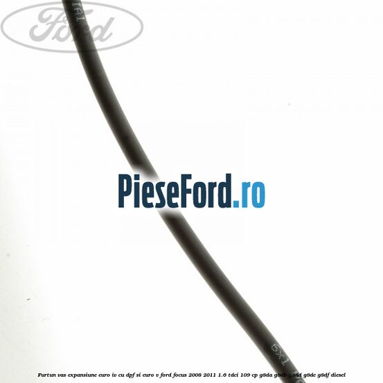 Furtun vas expansiune euro IV cu DPF si euro V Ford Focus 2008-2011 1.6 TDCi 109 cp G8DA, G8DB, G8DD, G8DE, G8DF diesel