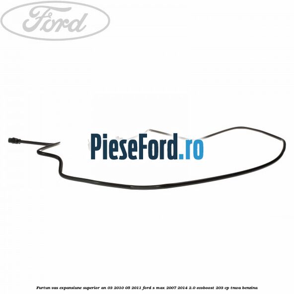 Furtun vas expansiune superior an 03/2010-05/2011 Ford S-Max 2007-2014 2.0 EcoBoost 203 cp TNWA benzina