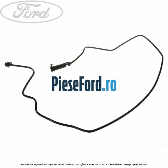 Furtun vas expansiune superior an 03/2010-05/2011 Ford S-Max 2007-2014 2.0 EcoBoost 240 cp TPWA benzina