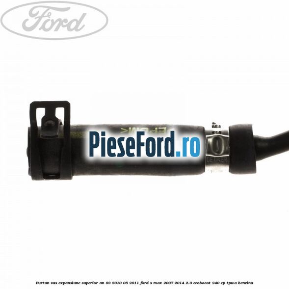 Furtun vas expansiune superior an 03/2010-05/2011 Ford S-Max 2007-2014 2.0 EcoBoost 240 cp TPWA benzina