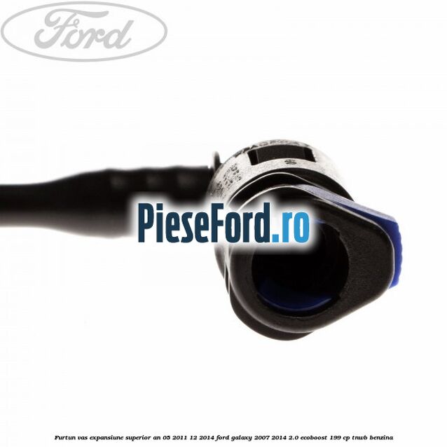 Furtun vas expansiune superior an 05/2011-12/2014 Ford Galaxy 2007-2014 2.0 EcoBoost 199 cp TNWB benzina