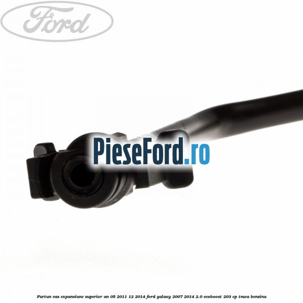 Furtun vas expansiune superior an 05/2011-12/2014 Ford Galaxy 2007-2014 2.0 EcoBoost 203 cp TNWA benzina