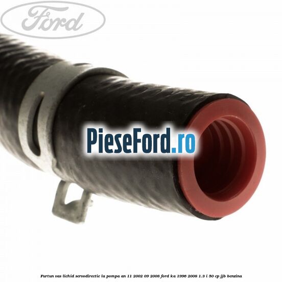 Furtun vas lichid servodirectie la pompa an 11/2002-09/2008 Ford Ka 1996-2008 1.3 i 50 cp JJB benzina