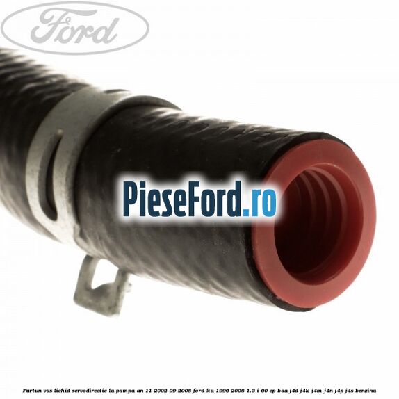 Furtun vas lichid servodirectie la pompa an 11/2002-09/2008 Ford Ka 1996-2008 1.3 i 60 cp BAA, J4D, J4K, J4M, J4N, J4P, J4S benzina