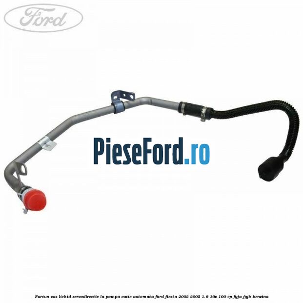 Furtun vas lichid servodirectie la pompa cutie automata Ford Fiesta 2002-2005 1.6 16V 100 cp FYJA, FYJB benzina
