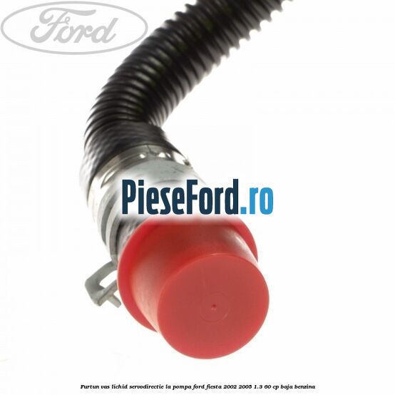 Furtun vas lichid servodirectie la pompa Ford Fiesta 2002-2005 1.3 60 cp Furtun vas lichid servodirectie la pompa Ford Fiesta 2002-2005 1.3 60 cp BAJA benzina