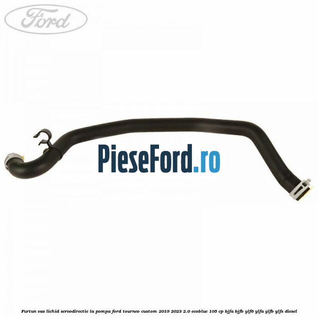 Furtun vas lichid servodirectie la pompa Ford Tourneo Custom 2019-2023 2.0 EcoBlue 105 cp BJFA, BJFB, YLF6, YLFA, YLFB, YLFS diesel