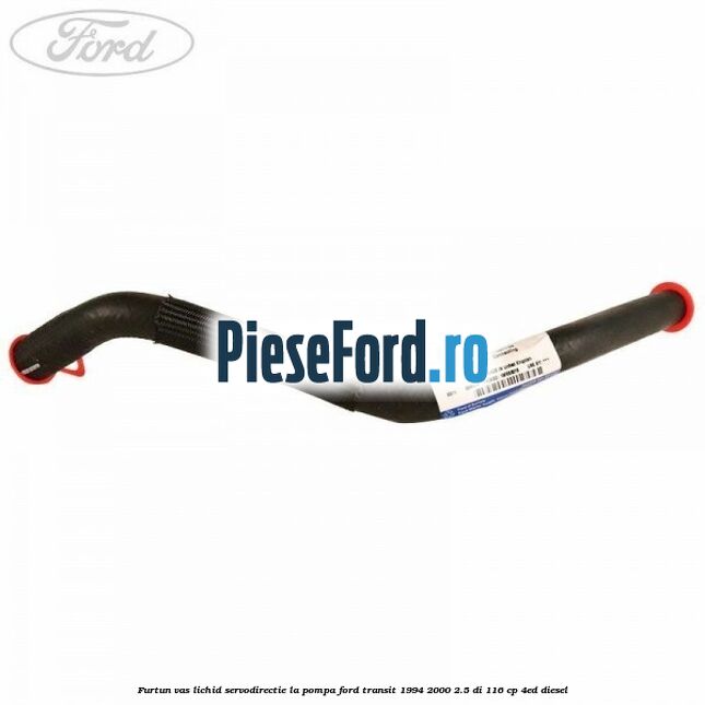 Furtun vas lichid servodirectie la pompa Ford Transit 1994-2000 2.5 DI 116 cp 4ED diesel