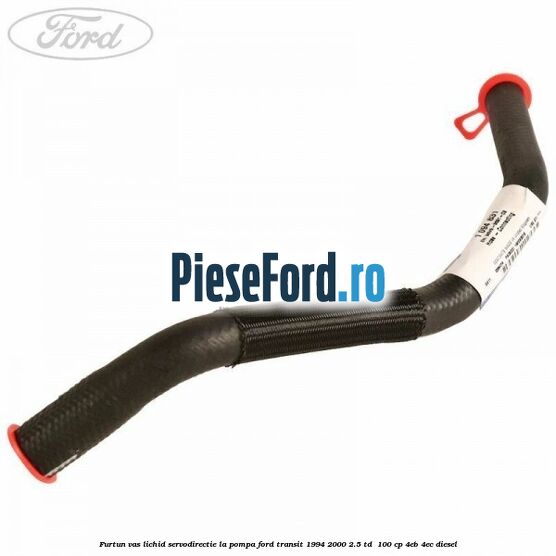 Furtun vas lichid servodirectie la pompa Ford Transit 1994-2000 2.5 TD  100 cp 4EB, 4EC diesel