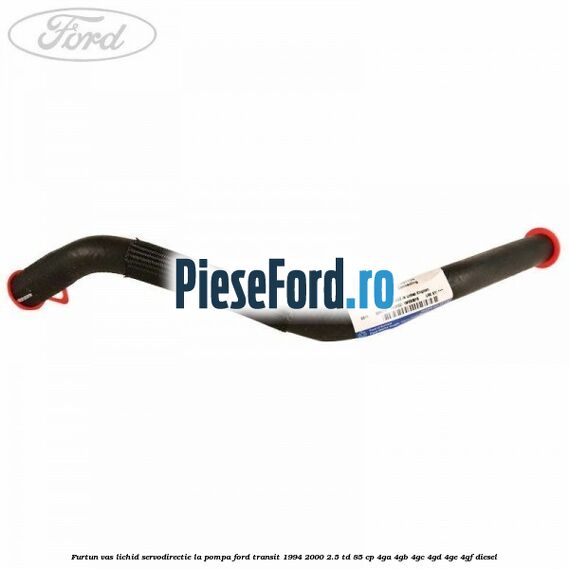 Furtun vas lichid servodirectie la pompa Ford Transit 1994-2000 2.5 TD 85 cp 4GA, 4GB, 4GC, 4GD, 4GE, 4GF diesel