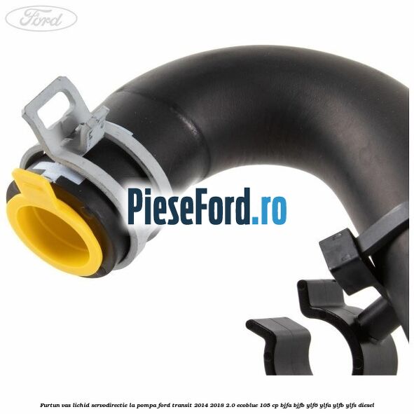 Furtun vas lichid servodirectie la pompa Ford Transit 2014-2018 2.0 EcoBlue 105 cp BJFA, BJFB, YLF6, YLFA, YLFB, YLFS diesel