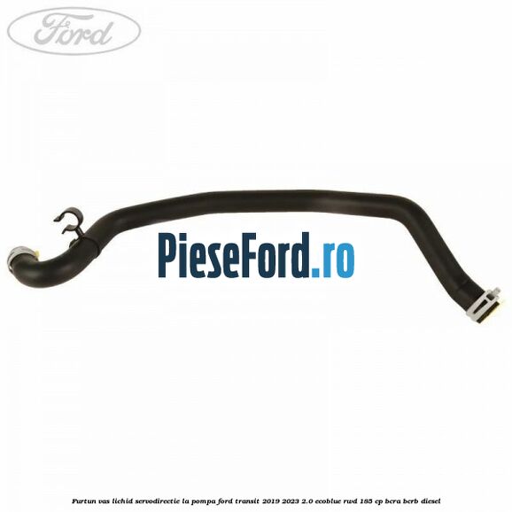 Furtun vas lichid servodirectie la pompa Ford Transit 2019-2023 2.0 EcoBlue RWD 185 cp BCRA, BCRB diesel