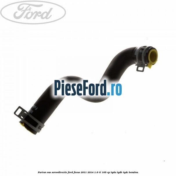 Furtun vas servodirectie Ford Focus 2011-2014 1.6 Ti 105 cp IQDA, IQDB, IQDC benzina