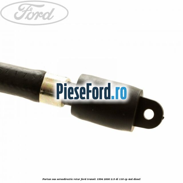 Furtun vas servodirectie retur Ford Transit 1994-2000 2.5 DI 116 cp Furtun vas servodirectie retur Ford Transit 1994-2000 2.5 DI 116 cp 4ED diesel