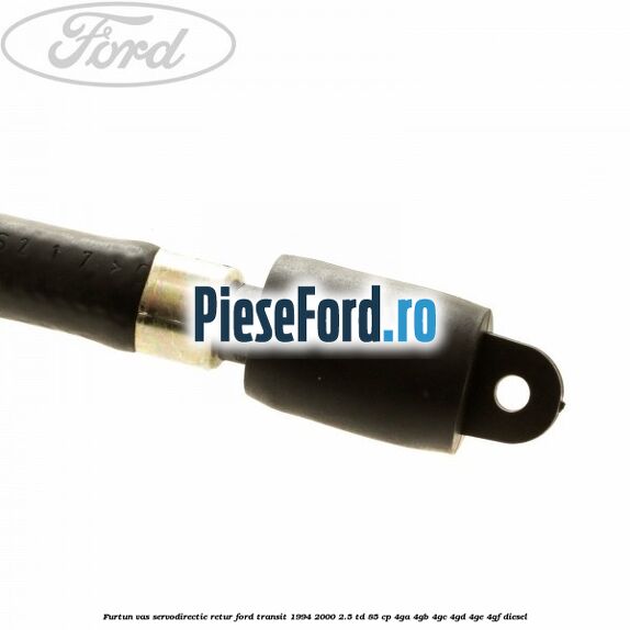 Furtun vas servodirectie retur Ford Transit 1994-2000 2.5 TD 85 cp 4GA, 4GB, 4GC, 4GD, 4GE, 4GF diesel