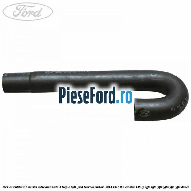 Furtun ventilatie baie ulei cutie automata 6 trepte 6F55 Ford Tourneo Custom 2014-2018 2.0 EcoBlue 105 cp BJFA, BJFB, YLF6, YLFA, YLFB, YLFS diesel