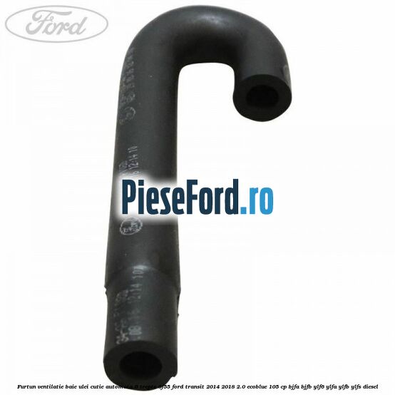 Furtun ventilatie baie ulei cutie automata 6 trepte 6F55 Ford Transit 2014-2018 2.0 EcoBlue 105 cp BJFA, BJFB, YLF6, YLFA, YLFB, YLFS diesel