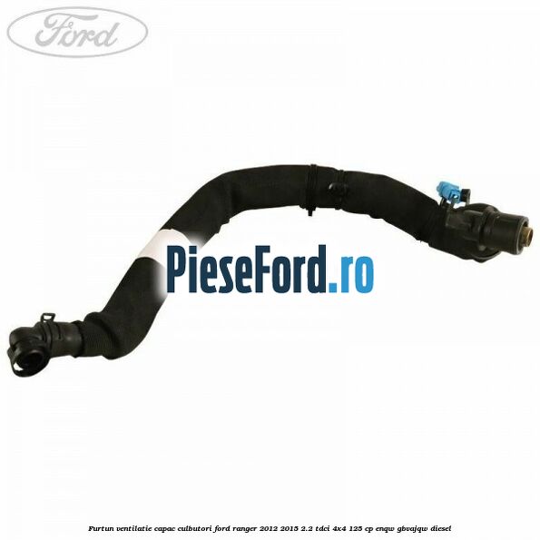 Furtun ventilatie capac culbutori Ford Ranger 2012-2015 2.2 TDCi 4x4 125 cp ENQW, GBVAJQW diesel