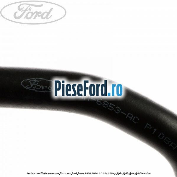 Furtun ventilatie caracasa filtru aer Ford Focus 1998-2004 1.6 16V 100 cp FYDA, FYDB, FYDC, FYDD benzina