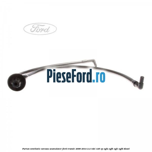 Furtun ventilatie carcasa acumulator Ford Transit 2006-2014 2.2 TDCi 125 cp CYFA, CYFB, CYFC, CYFD diesel