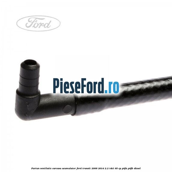 Furtun ventilatie carcasa acumulator Ford Transit 2006-2014 2.2 TDCi 85 cp P8FA, P8FB diesel