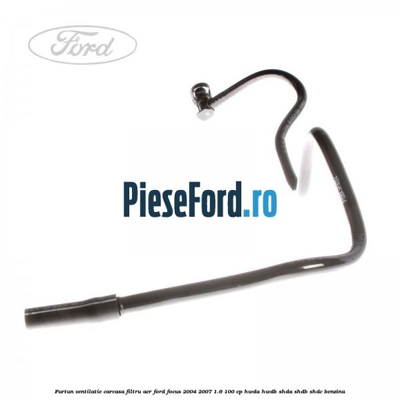 Furtun ventilatie carcasa filtru aer Ford Focus 2004-2007 1.6 100 cp HWDA, HWDB, SHDA, SHDB, SHDC benzina