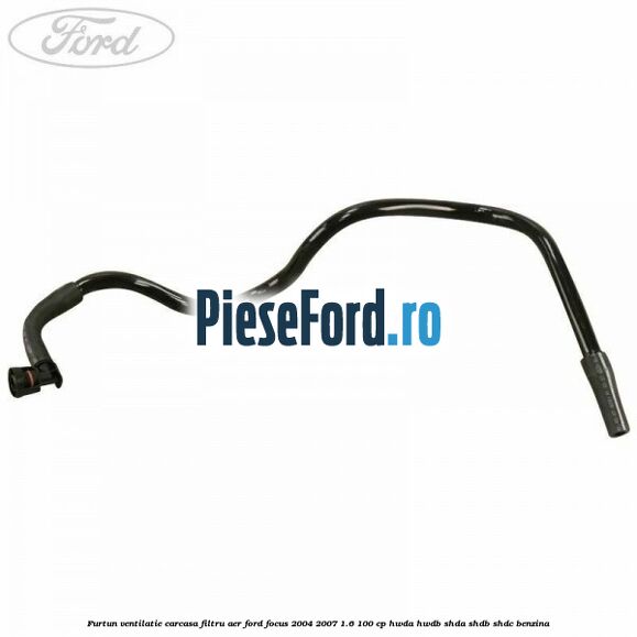 Furtun ventilatie carcasa filtru aer Ford Focus 2004-2007 1.6 100 cp HWDA, HWDB, SHDA, SHDB, SHDC benzina