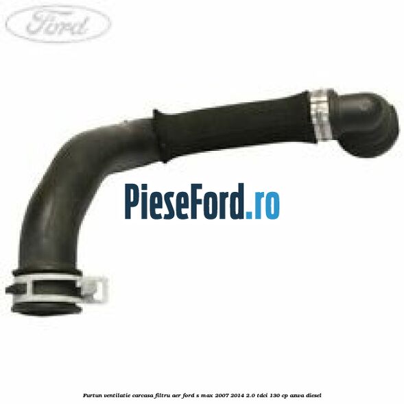 Furtun ventilatie carcasa filtru aer Ford S-Max 2007-2014 2.0 TDCi 130 cp Furtun ventilatie carcasa filtru aer Ford S-Max 2007-2014 2.0 TDCi 130 cp AZWA diesel