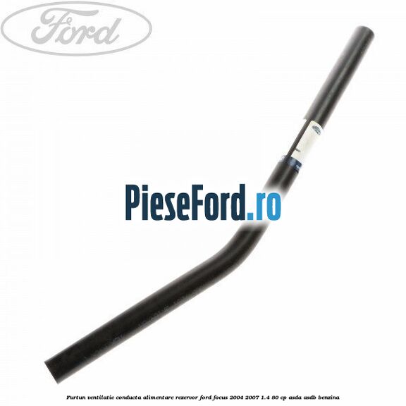 Furtun ventilatie conducta alimentare rezervor Ford Focus 2004-2007 1.4 80 cp ASDA, ASDB benzina