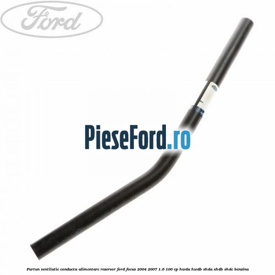Furtun ventilatie conducta alimentare rezervor Ford Focus 2004-2007 1.6 100 cp HWDA, HWDB, SHDA, SHDB, SHDC benzina