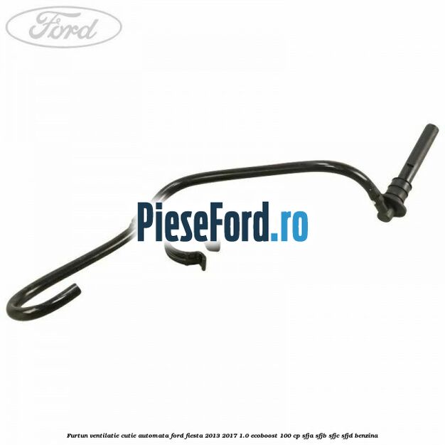 Furtun ventilatie cutie automata Ford Fiesta 2013-2017 1.0 EcoBoost 100 cp SFJA, SFJB, SFJC, SFJD benzina