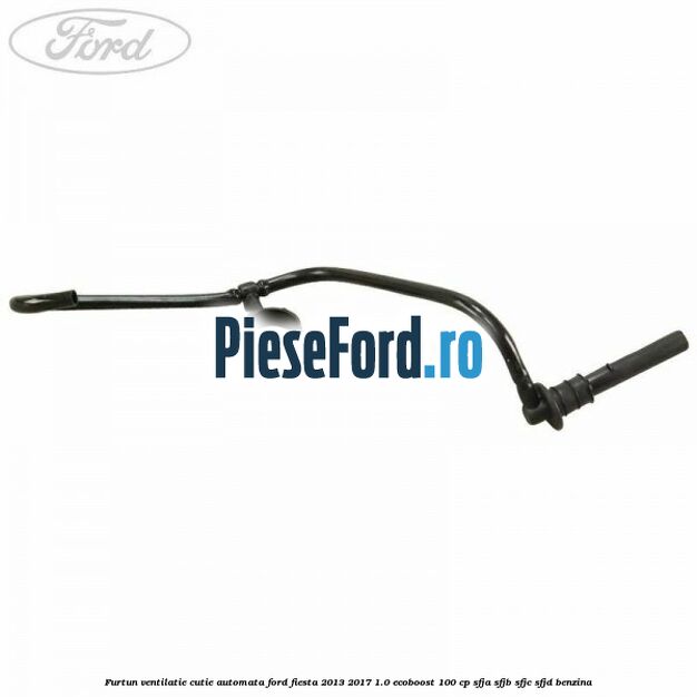 Furtun ventilatie cutie automata Ford Fiesta 2013-2017 1.0 EcoBoost 100 cp SFJA, SFJB, SFJC, SFJD benzina