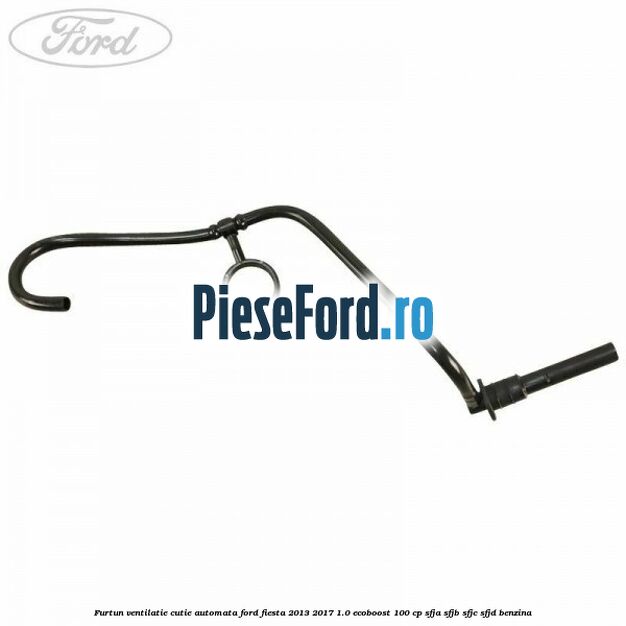 Furtun ventilatie cutie automata Ford Fiesta 2013-2017 1.0 EcoBoost 100 cp SFJA, SFJB, SFJC, SFJD benzina