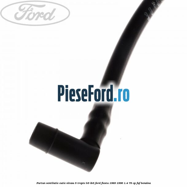 Furtun ventilatie cutie viteza 5 trepte B5/IB5 Ford Fiesta 1989-1996 1.4 75 cp FUF benzina